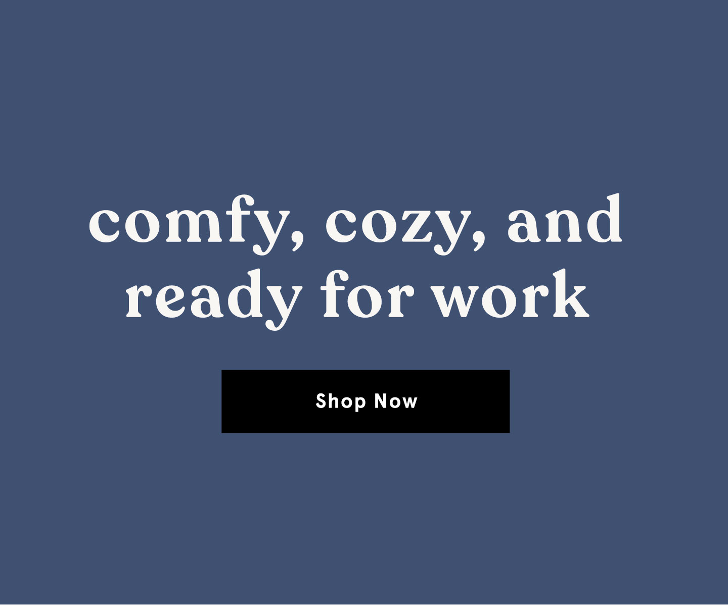 comfy, cosy, and ready for work - Shop Now