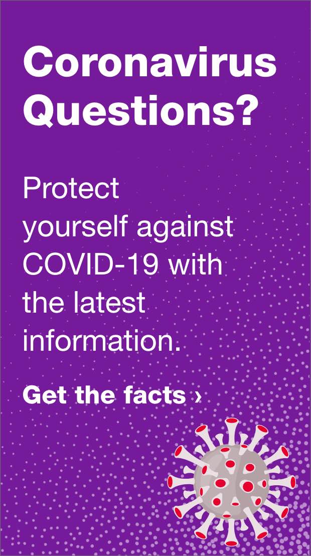 Coronavirus Questions? Protect yourself against COVID-19 with the latest information. Get the facts.