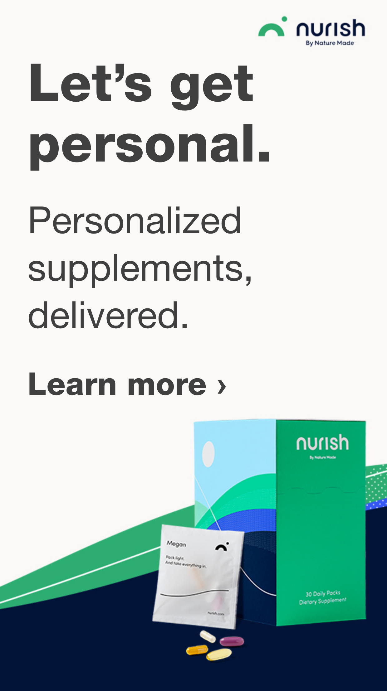 Let's get personal. Personalized supplements, delivered. nurish by Nature Made. Learn more.