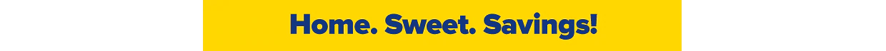 Home. Sweet. Savings!